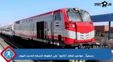 رسمياً.. مواعيد قطار “تالجو” على خطوط السكة الحديد اليوم